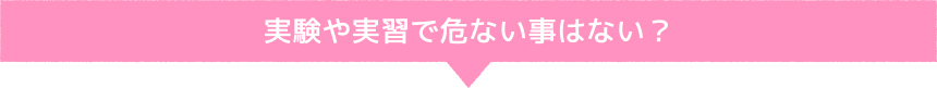 実験や実習で危ないことはない？