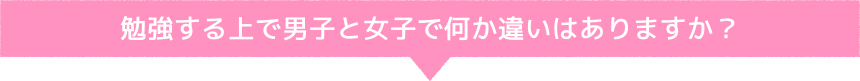 勉強する上で男子と女子で何か違いはありますか？