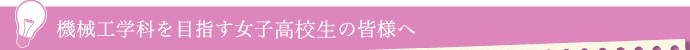 機械工学科を目指す女子学生の皆様へ