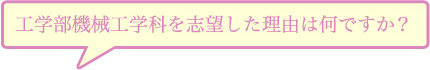 工学部機械工学科を志望した理由は何ですか？