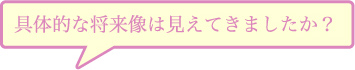 具体的な将来像は見えてきましたか？